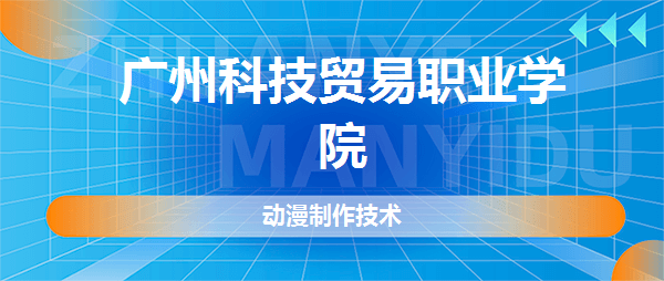 广州科技贸易职业学院动漫制作技术专业介绍